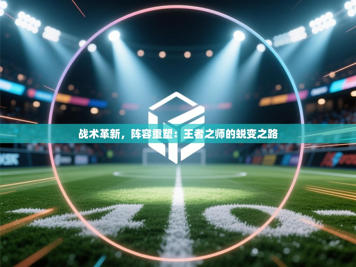 战术革新,阵容重塑:王者之师的蜕变之路 第1张