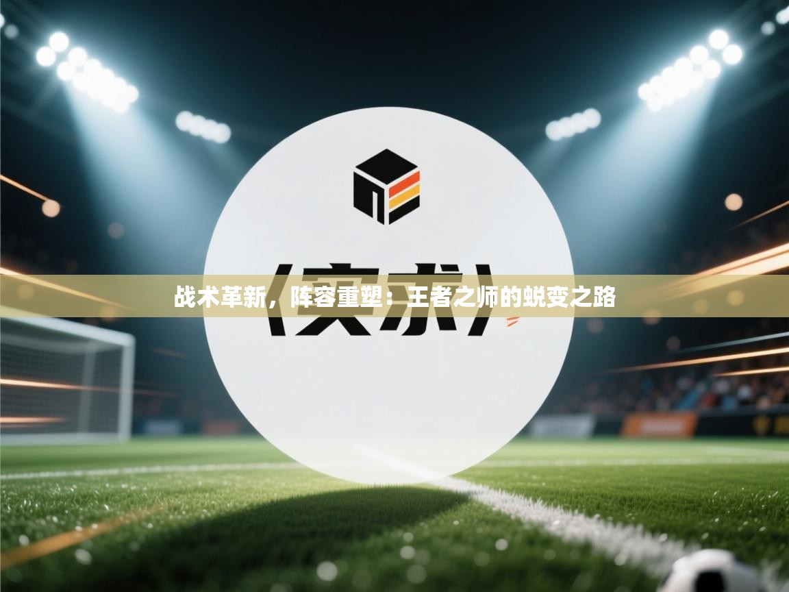 战术革新,阵容重塑:王者之师的蜕变之路 第2张