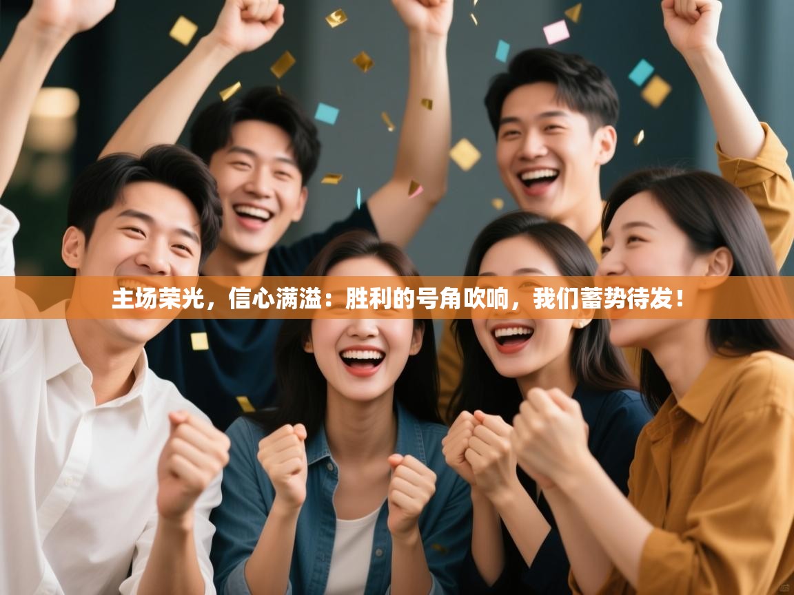 主场荣光,信心满溢:胜利的号角吹响,我们蓄势待发! 第1张