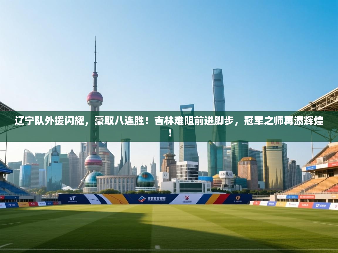 辽宁队外援闪耀，豪取八连胜！吉林难阻前进脚步，冠军之师再添辉煌！  第1张