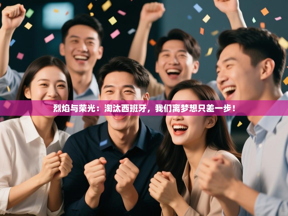 烈焰与荣光:淘汰西班牙,我们离梦想只差一步! 第1张