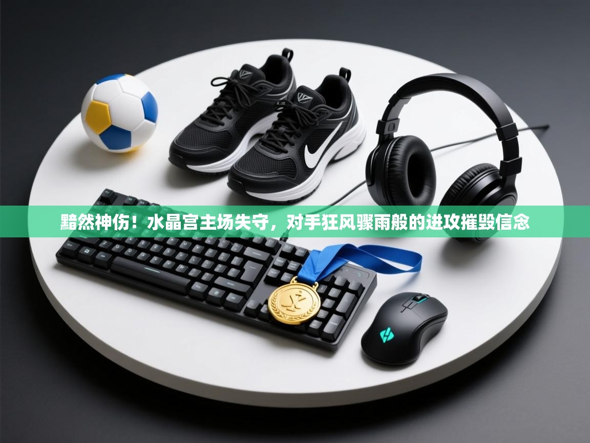 黯然神伤!水晶宫主场失守,对手狂风骤雨般的进攻摧毁信念 第2张