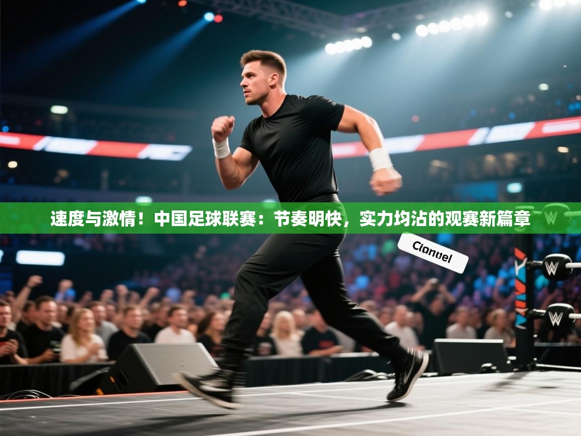 速度与激情！中国足球联赛：节奏明快，实力均沾的观赛新篇章  第2张